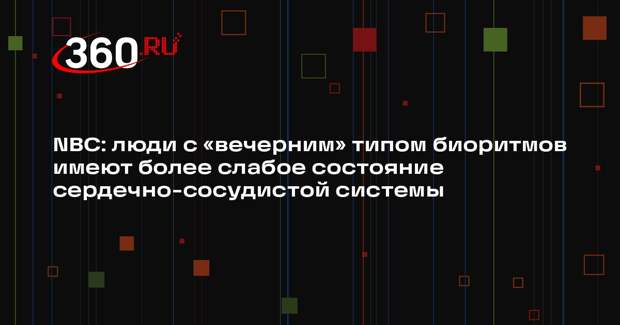 NBC: люди с «вечерним» типом биоритмов имеют более слабое состояние сердечно-сосудистой системы