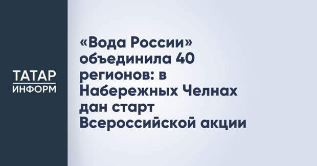 «Вода России» объединила 40 регионов: в Набережных Челнах дан старт Всероссийской акции