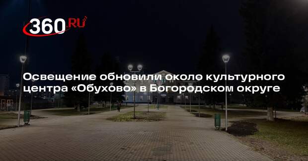 Освещение обновили около культурного центра «Обухово» в Богородском округе