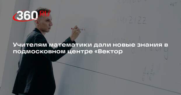 Учителям математики дали новые знания в подмосковном центре «Вектор