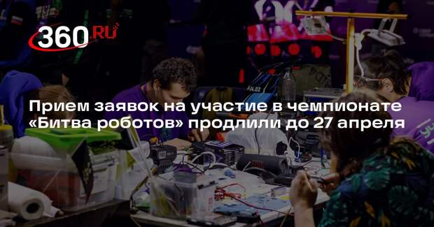 Прием заявок на участие в чемпионате «Битва роботов» продлили до 27 апреля