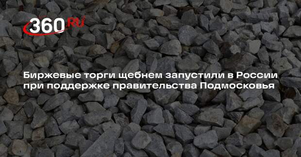 Биржевые торги щебнем запустили в России при поддержке правительства Подмосковья