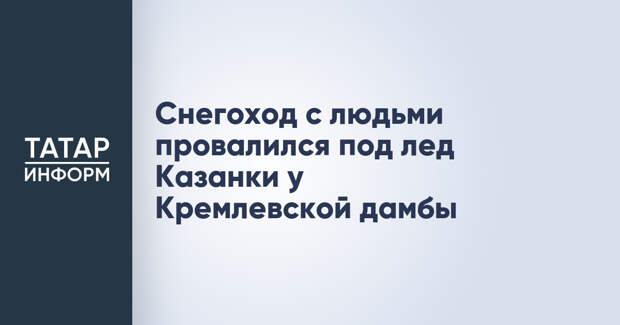 Снегоход с людьми провалился под лед Казанки у Кремлевской дамбы