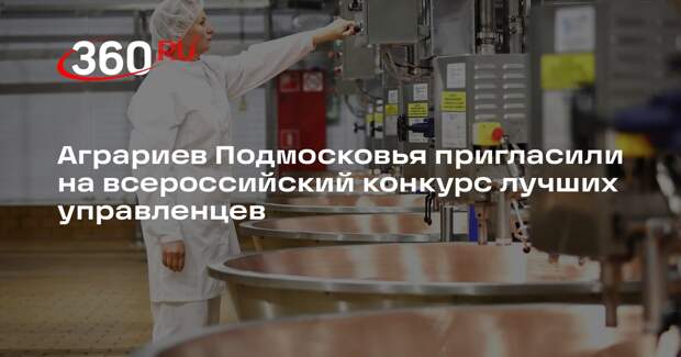 Аграриев Подмосковья пригласили на всероссийский конкурс лучших управленцев