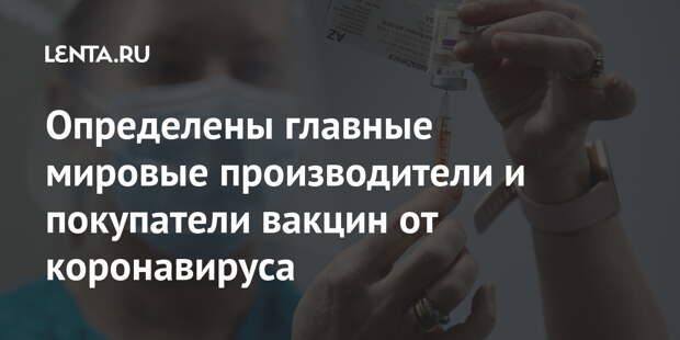 Определены главные мировые производители и покупатели вакцин от коронавируса