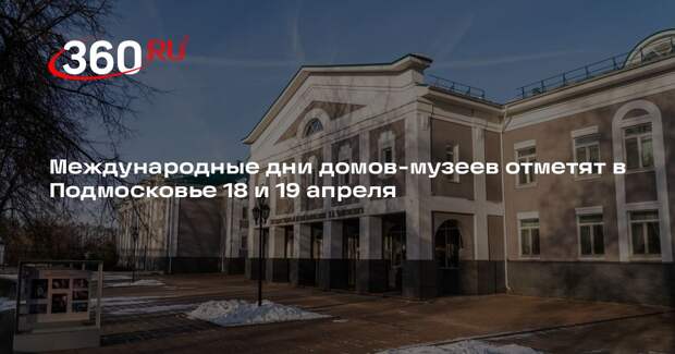 Международные дни домов-музеев отметят в Подмосковье 18 и 19 апреля