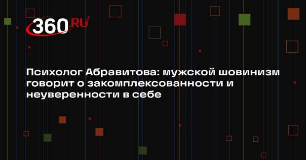 Психолог Абравитова: мужской шовинизм говорит о закомплексованности и неуверенности в себе