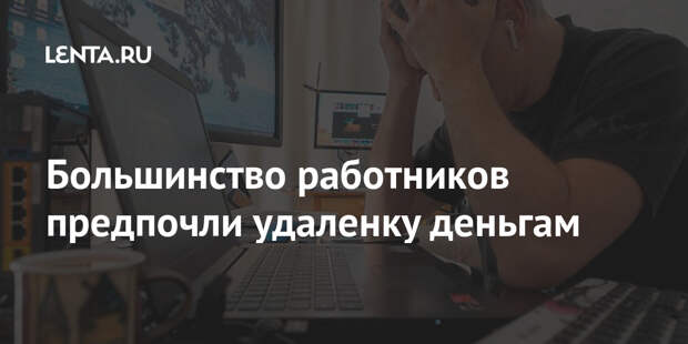 Большинство работников предпочли удаленку деньгам