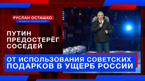 Путин предостерёг соседей от использования советских подарков в ущерб России