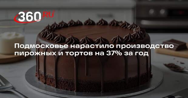 Подмосковье нарастило производство пирожных и тортов на 37% за год