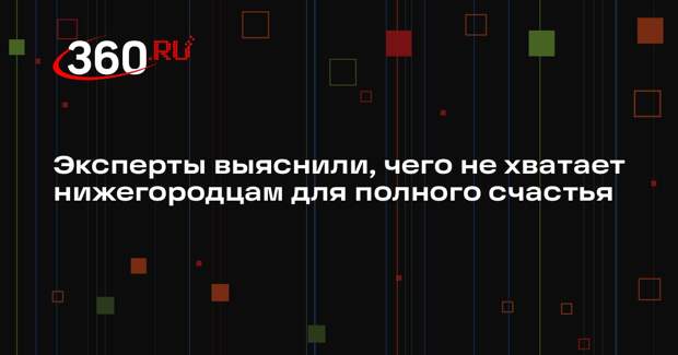 Эксперты выяснили, чего не хватает нижегородцам для полного счастья