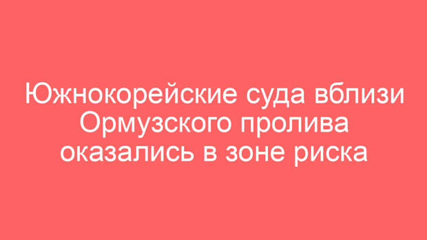 Южнокорейские суда вблизи Ормузского пролива оказались в зоне риска