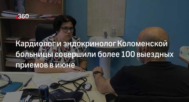Кардиолог и эндокринолог Коломенской больницы совершили более 100 выездных приемов в июне