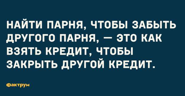 Найти парня, что бы забыть парня, — это как взять кредит, чтобы закрыть другой кредит. Шутка про отношения