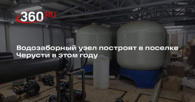 Водозаборный узел построят в поселке Черусти в этом году