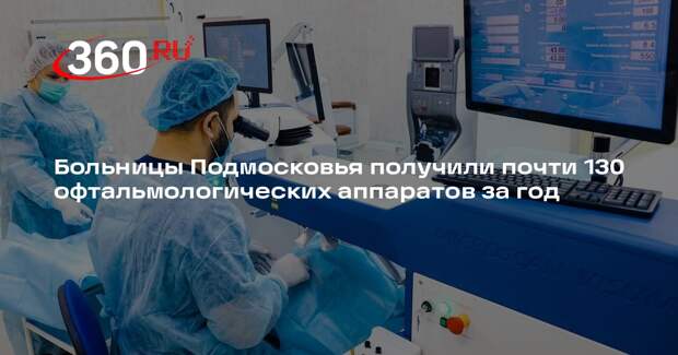 Больницы Подмосковья получили почти 130 офтальмологических аппаратов за год