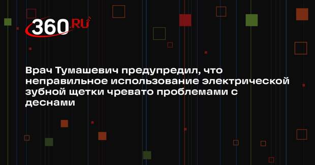 Врач Тумашевич предупредил, что неправильное использование электрической зубной щетки чревато проблемами с деснами