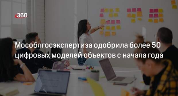 Мособлгосэкспертиза одобрила более 50 цифровых моделей объектов с начала года