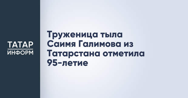 Труженица тыла Саимя Галимова из Татарстана отметила 95-летие