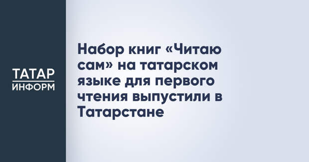 Набор книг «Читаю сам» на татарском языке для первого чтения выпустили в Татарстане