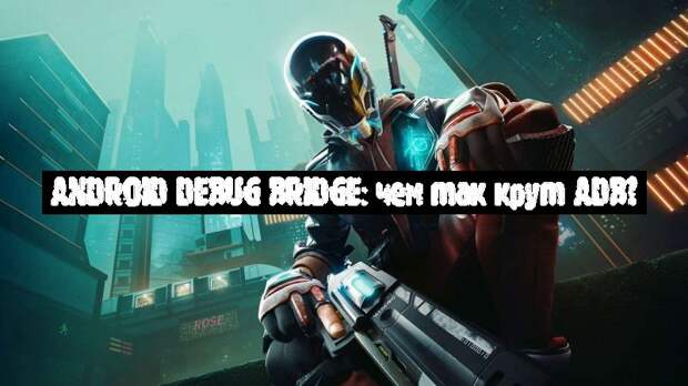 Android Debug Bridge: чем так крут ADB?