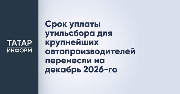 Срок уплаты утильсбора для крупнейших автопроизводителей перенесли на декабрь 2026-го