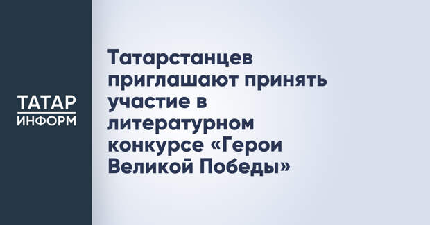 Татарстанцев приглашают принять участие в литературном конкурсе «Герои Великой Победы»