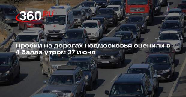 Пробки на дорогах Подмосковья оценили в 4 балла утром 27 июня