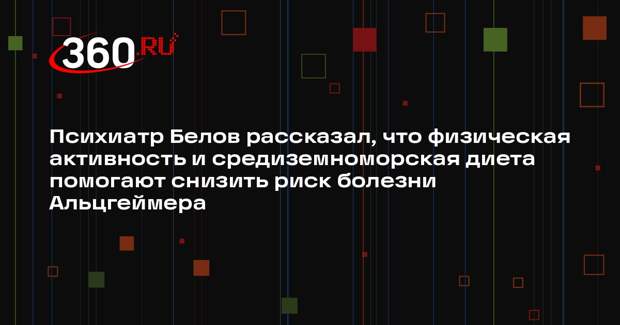 Психиатр Белов рассказал, что физическая активность и средиземноморская диета помогают снизить риск болезни Альцгеймера