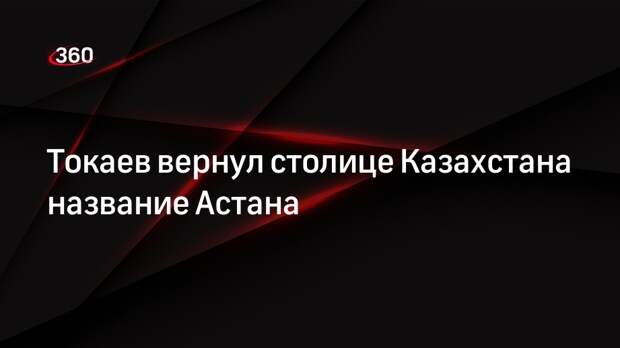 Президент Казахстана Токаев переименовал столицу республики в Астану