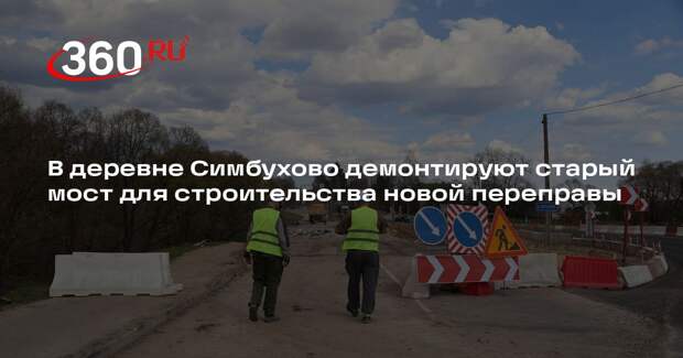 В деревне Симбухово демонтируют старый мост для строительства новой переправы