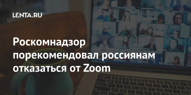Роскомнадзор порекомендовал россиянам отказаться от Zoom