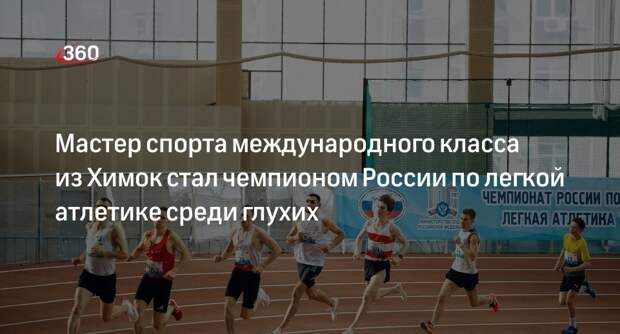 Мастер спорта международного класса из Химок стал чемпионом России по легкой атлетике среди глухих