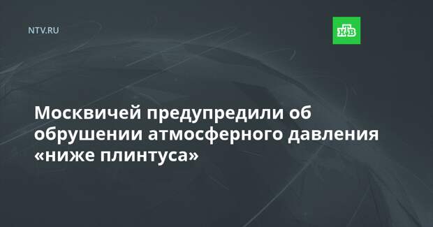 Москвичей предупредили об обрушении атмосферного давления «ниже плинтуса»