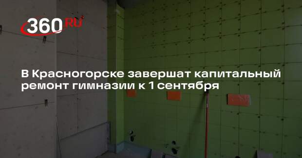 В Красногорске завершат капитальный ремонт гимназии к 1 сентября