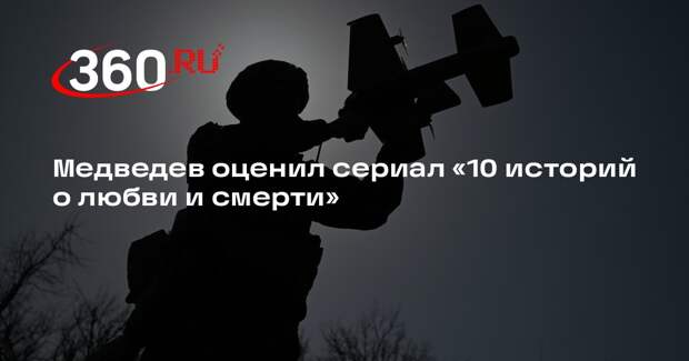 Медведев оценил сериал «10 историй о любви и смерти»