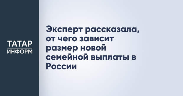 Эксперт рассказала, от чего зависит размер новой семейной выплаты в России