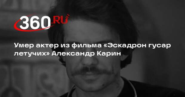 Умер актер из фильма «Эскадрон гусар летучих» Александр Карин