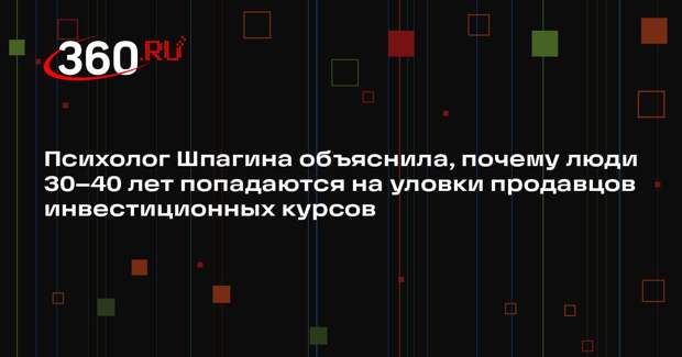 Психолог Шпагина объяснила, почему люди 30–40 лет попадаются на уловки продавцов инвестиционных курсов
