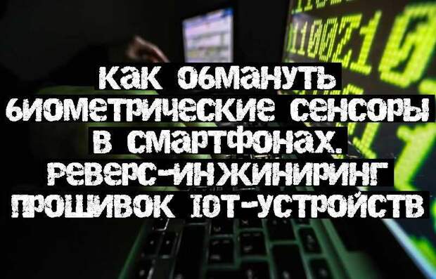 Как обмануть биометрические сенсоры в смартфонах. Реверс-инжиниринг прошивок IoT-устройств