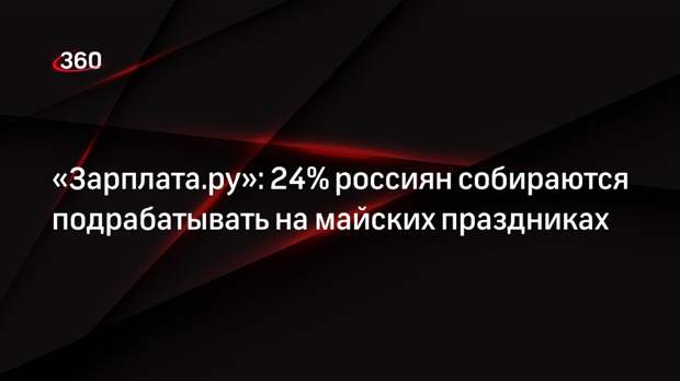 «Зарплата.ру»: 24% россиян собираются подрабатывать на майских праздниках