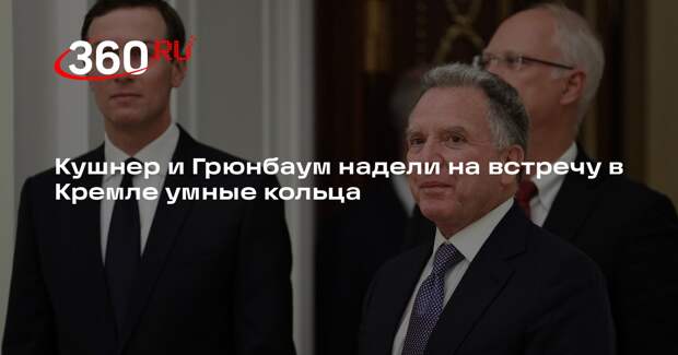 Кушнер и Грюнбаум надели на встречу в Кремле умные кольца
