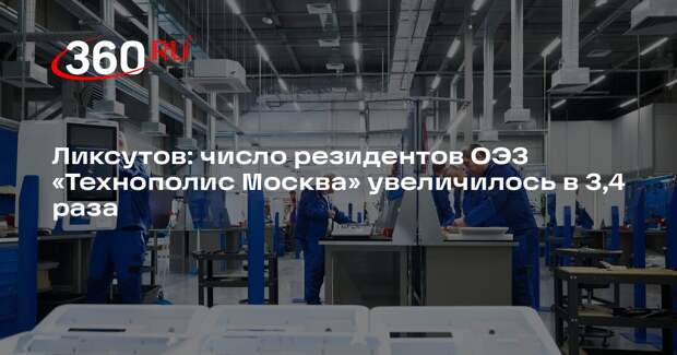 Ликсутов: число резидентов ОЭЗ «Технополис Москва» увеличилось в 3,4 раза