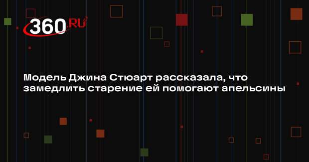 Модель Джина Стюарт рассказала, что замедлить старение ей помогают апельсины