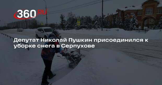 Депутат Николай Пушкин присоединился к уборке снега в Серпухове