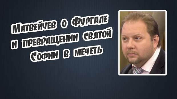Матвейчев о Фургале и превращении святой Софии в мечеть