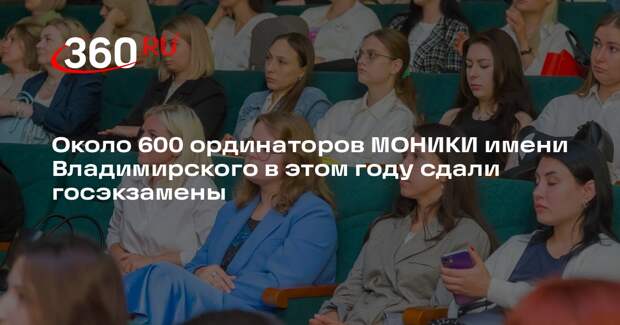Около 600 ординаторов МОНИКИ имени Владимирского в этом году сдали госэкзамены