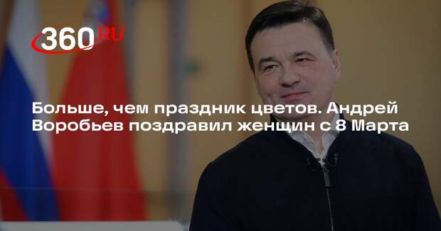 Андрей Воробьев 8 Марта поблагодарил женщин за поддержку, любовь и мудрость