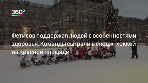 Фетисов поддержал людей с особенностями здоровья. Команды сыграли в следж-хоккей на Красной площади