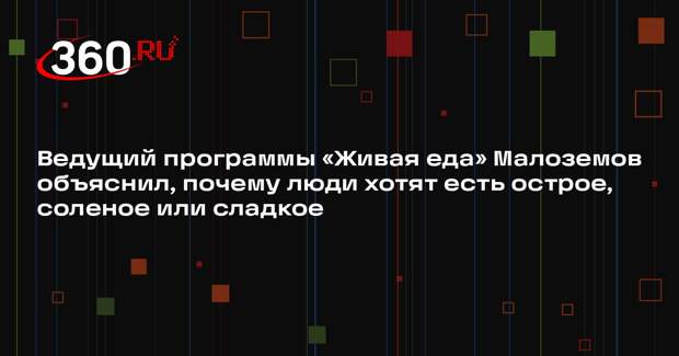Ведущий программы «Живая еда» Малоземов объяснил, почему люди хотят есть острое, соленое или сладкое
